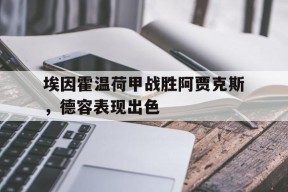 ag体育管理_埃因霍温荷甲战胜阿贾克斯，德容表现出色